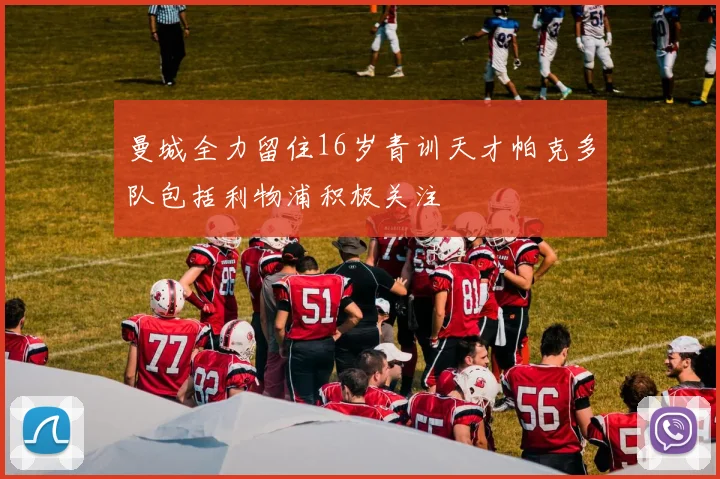 曼城全力留住16岁青训天才帕克多队包括利物浦积极关注