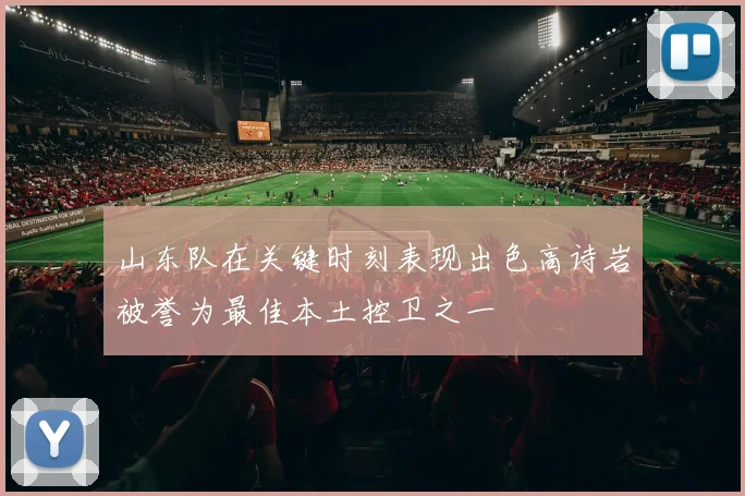 山东队在关键时刻表现出色高诗岩被誉为最佳本土控卫之一