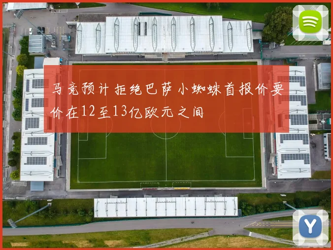 马竞预计拒绝巴萨小蜘蛛首报价要价在12至13亿欧元之间
