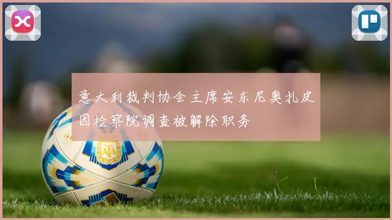 意大利裁判协会主席安东尼奥扎皮因检察院调查被解除职务
