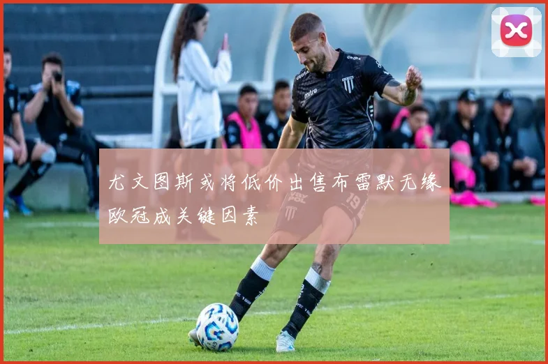 尤文图斯或将低价出售布雷默无缘欧冠成关键因素