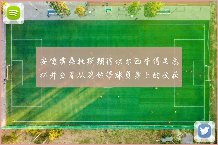 安德雷桑托斯期待切尔西夺得足总杯并分享从恩佐等球员身上的收获