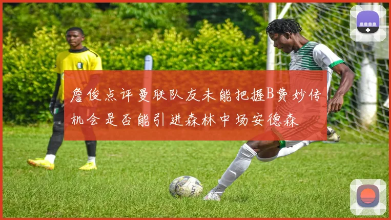 詹俊点评曼联队友未能把握B费妙传机会是否能引进森林中场安德森